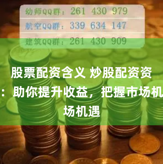 股票配资含义 炒股配资资金：助你提升收益，把握市场机遇