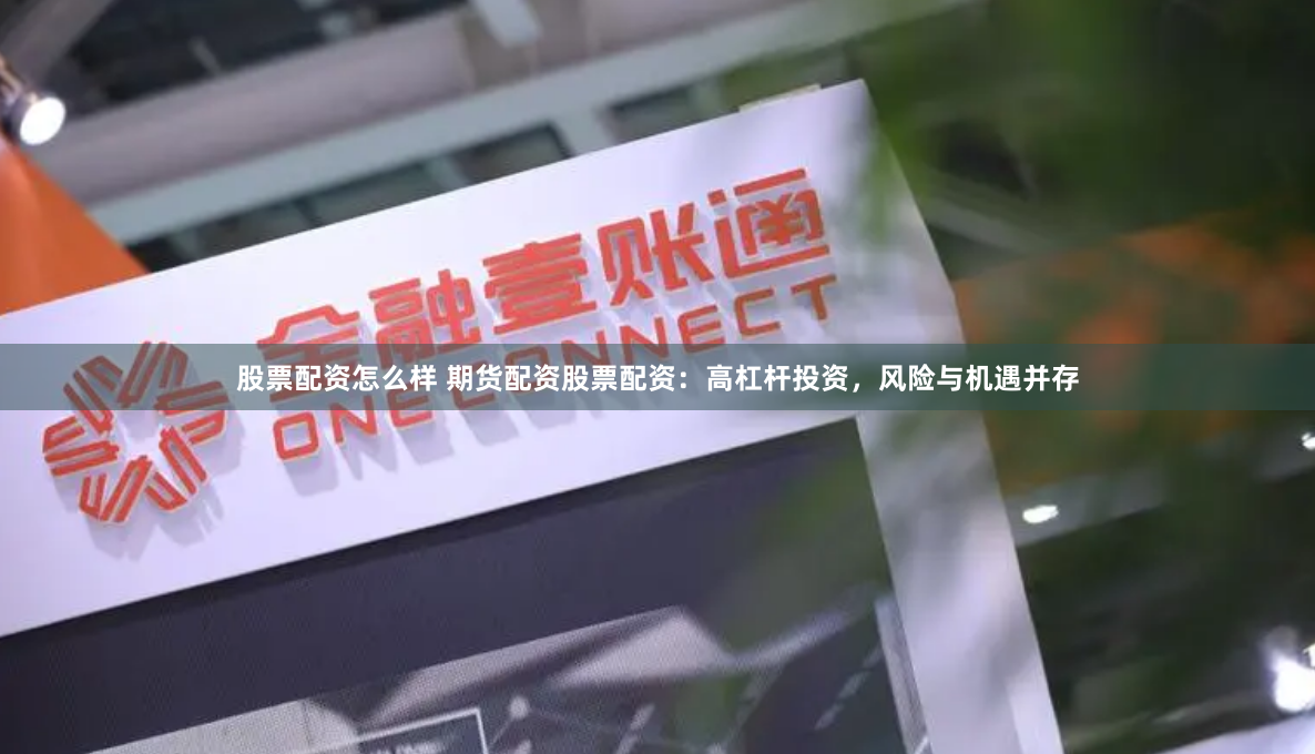 股票配资怎么样 期货配资股票配资：高杠杆投资，风险与机遇并存