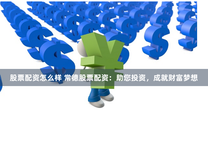 股票配资怎么样 常德股票配资：助您投资，成就财富梦想