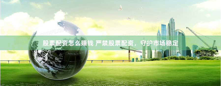 股票配资怎么赚钱 严禁股票配资，守护市场稳定