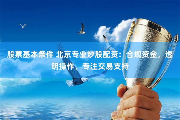 股票基本条件 北京专业炒股配资：合规资金，透明操作，专注交易支持